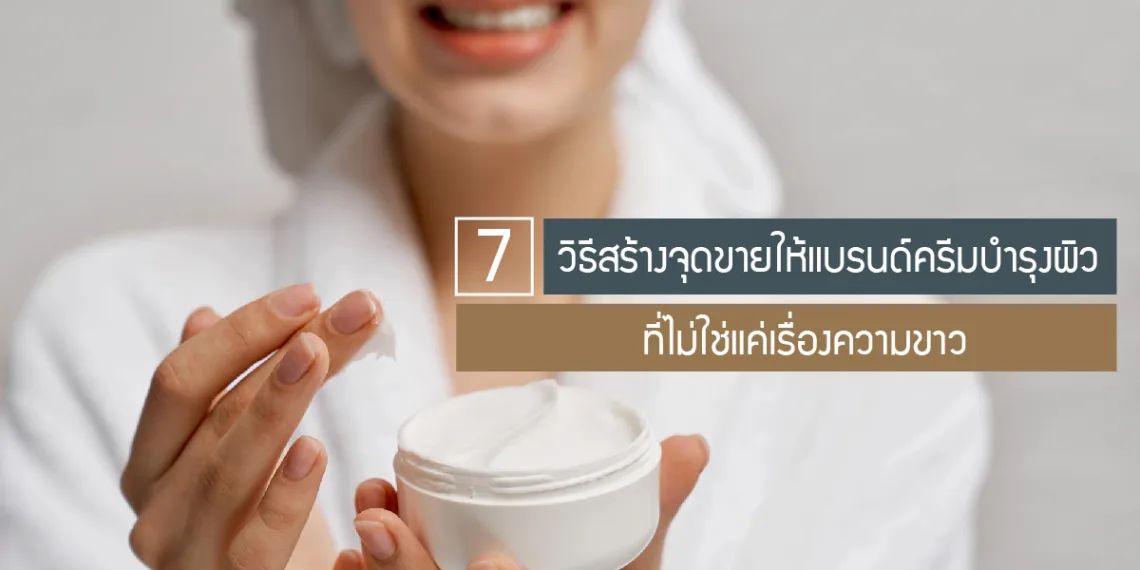 7-วิธีสร้างจุดขายให้แบรนด์ครีมบำรุงผิว-ที่ไม่ใช่แค่เรื่องความขาว