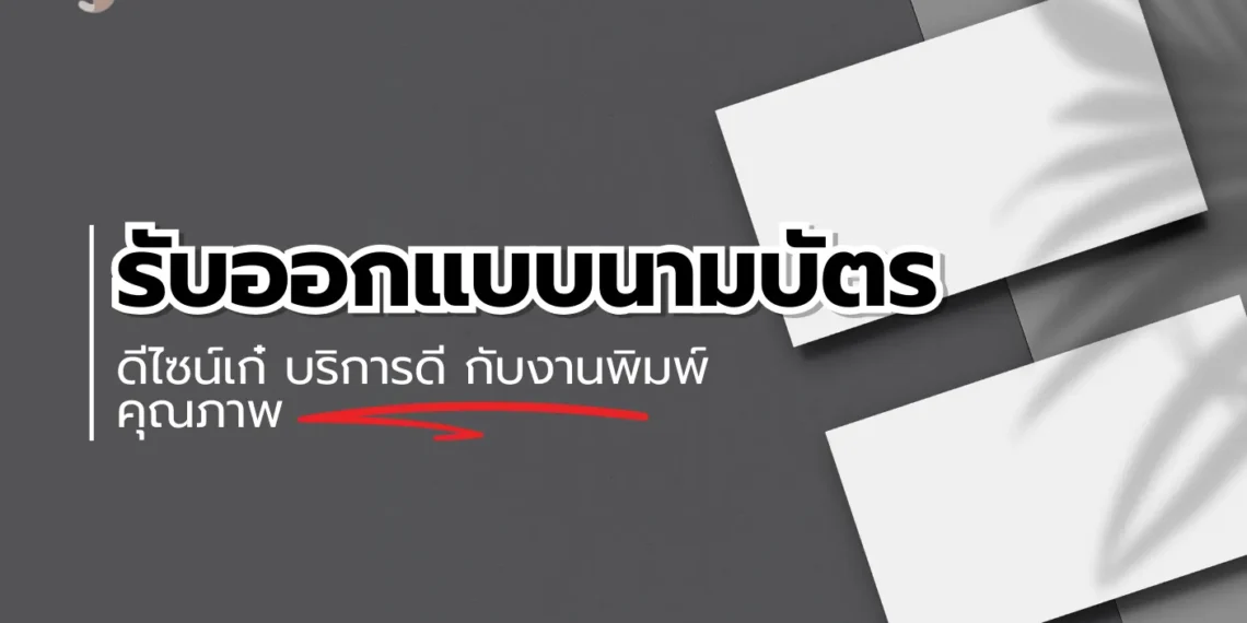 รับออกแบบนามบัตร ดีไซน์เก๋ บริการดี กับงานพิมพ์คุณภาพ